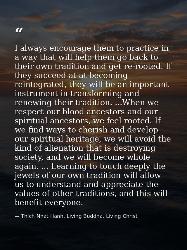 I always encourage them to practice in a way that will help them go back to their own tradition and get re-rooted. If th — Thich Nhat Hanh, Living Buddha, Living Christ