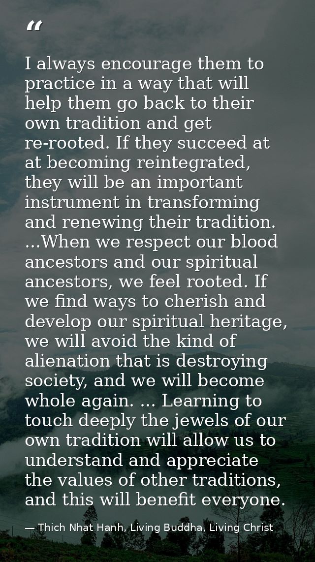 I always encourage them to practice in a way that will help them go back to their own tradition and get re-rooted. If th — Thich Nhat Hanh, Living Buddha, Living Christ
