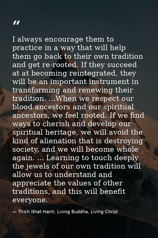 I always encourage them to practice in a way that will help them go back to their own tradition and get re-rooted. If th — Thich Nhat Hanh, Living Buddha, Living Christ