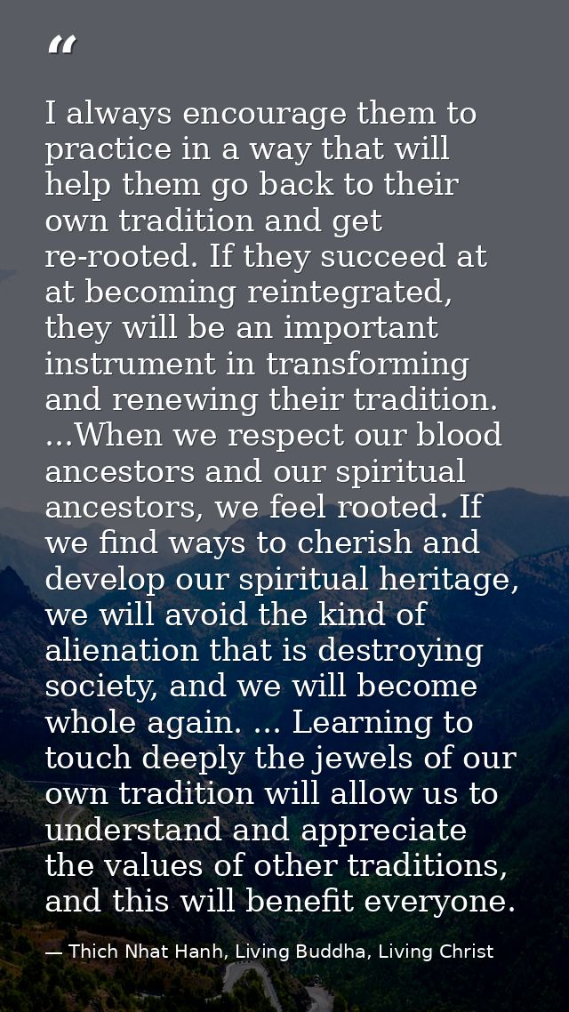 I always encourage them to practice in a way that will help them go back to their own tradition and get re-rooted. If th — Thich Nhat Hanh, Living Buddha, Living Christ