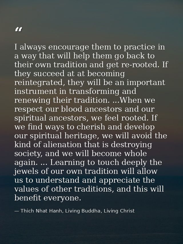 I always encourage them to practice in a way that will help them go back to their own tradition and get re-rooted. If th — Thich Nhat Hanh, Living Buddha, Living Christ