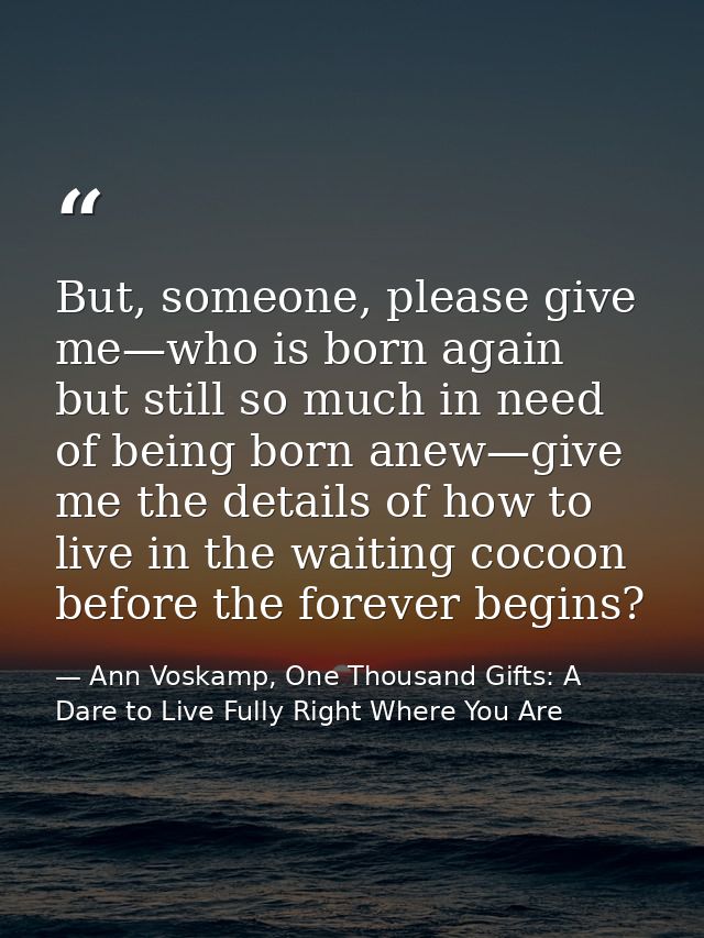 But, someone, please give me—who is born again but still so much in need of being born anew—give me the details of how t — Ann Voskamp, One Thousand Gifts: A Dare to Live Fully Right Where You Are