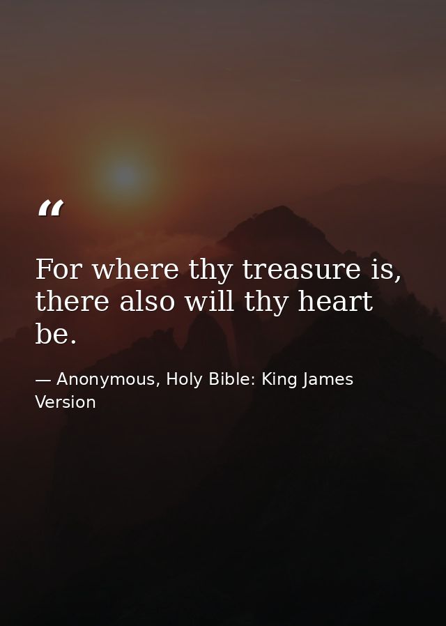 For where thy treasure is, there also will thy heart be. — Anonymous, Holy Bible: King James Version