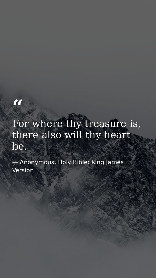 For where thy treasure is, there also will thy heart be. — Anonymous, Holy Bible: King James Version