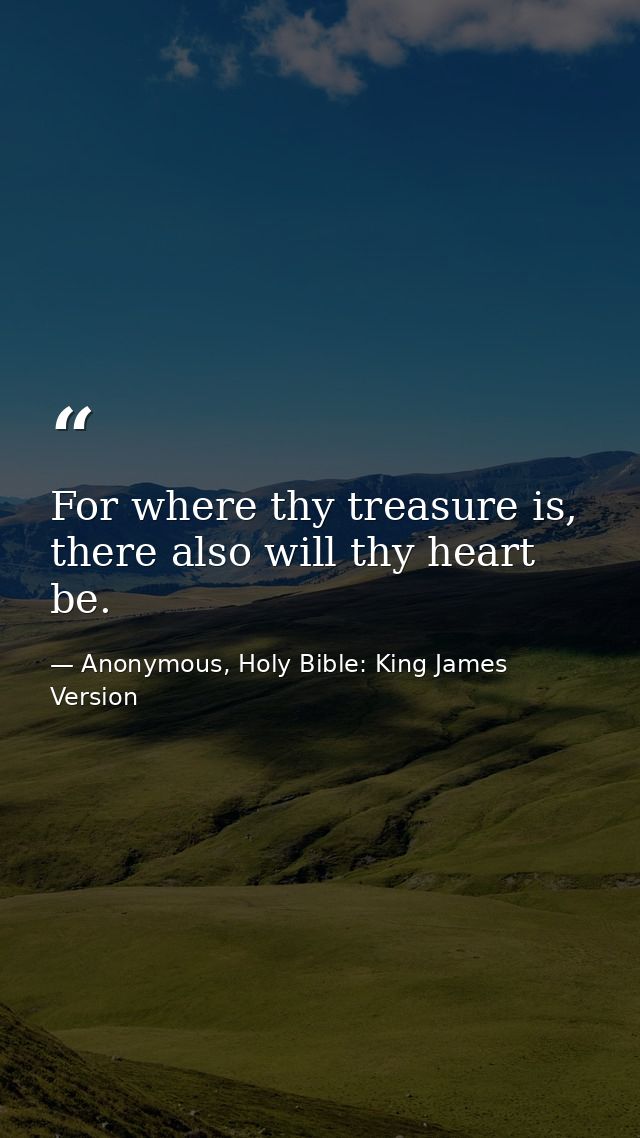 For where thy treasure is, there also will thy heart be. — Anonymous, Holy Bible: King James Version