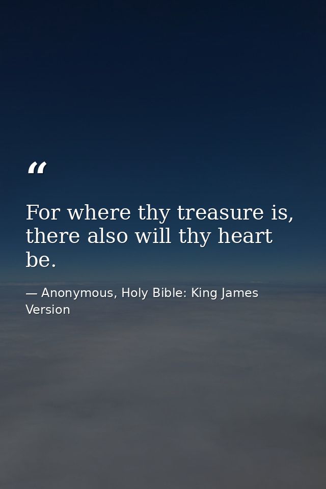 For where thy treasure is, there also will thy heart be. — Anonymous, Holy Bible: King James Version