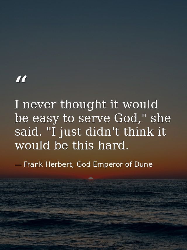 I never thought it would be easy to serve God," she said. "I just didn't think it would be this hard. — Frank Herbert, God Emperor of Dune