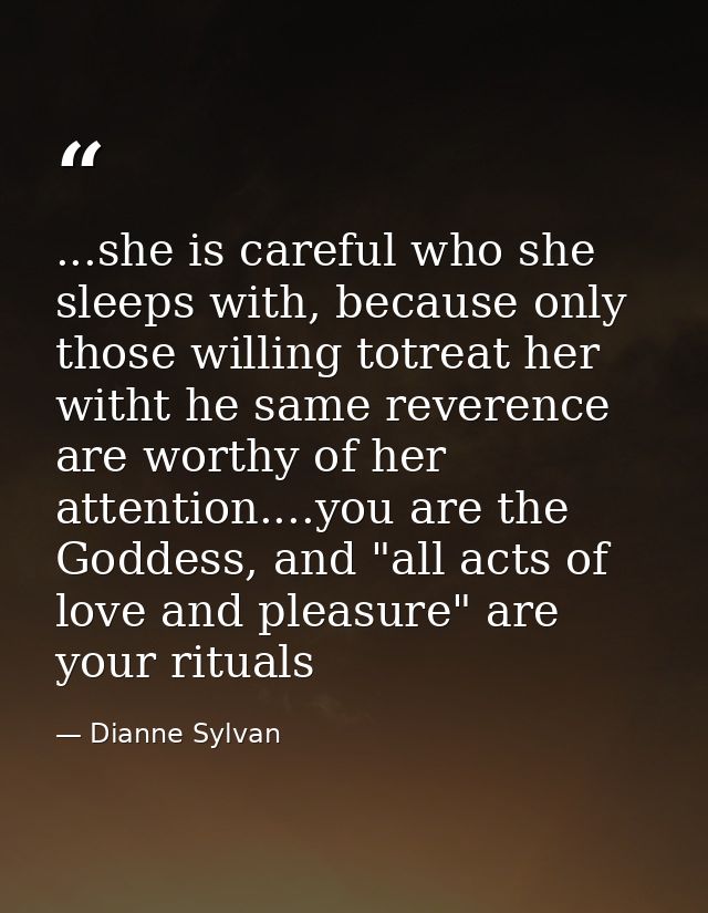 ...she is careful who she sleeps with, because only those willing totreat her witht he same reverence are worthy of her  — Dianne Sylvan