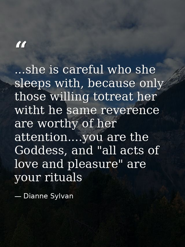 ...she is careful who she sleeps with, because only those willing totreat her witht he same reverence are worthy of her  — Dianne Sylvan