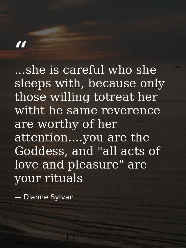 ...she is careful who she sleeps with, because only those willing totreat her witht he same reverence are worthy of her  — Dianne Sylvan