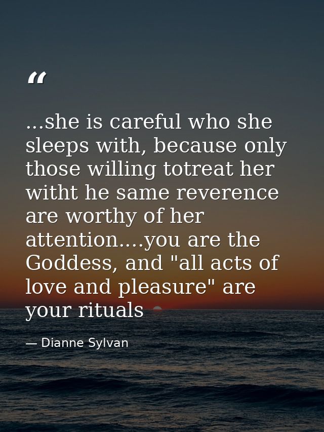 ...she is careful who she sleeps with, because only those willing totreat her witht he same reverence are worthy of her  — Dianne Sylvan