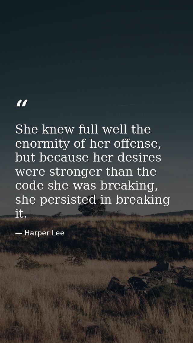 She knew full well the enormity of her offense, but because her desires were stronger than the code she was breaking, sh — Harper Lee