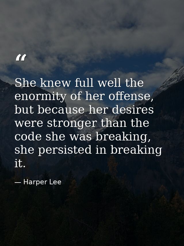 She knew full well the enormity of her offense, but because her desires were stronger than the code she was breaking, sh — Harper Lee