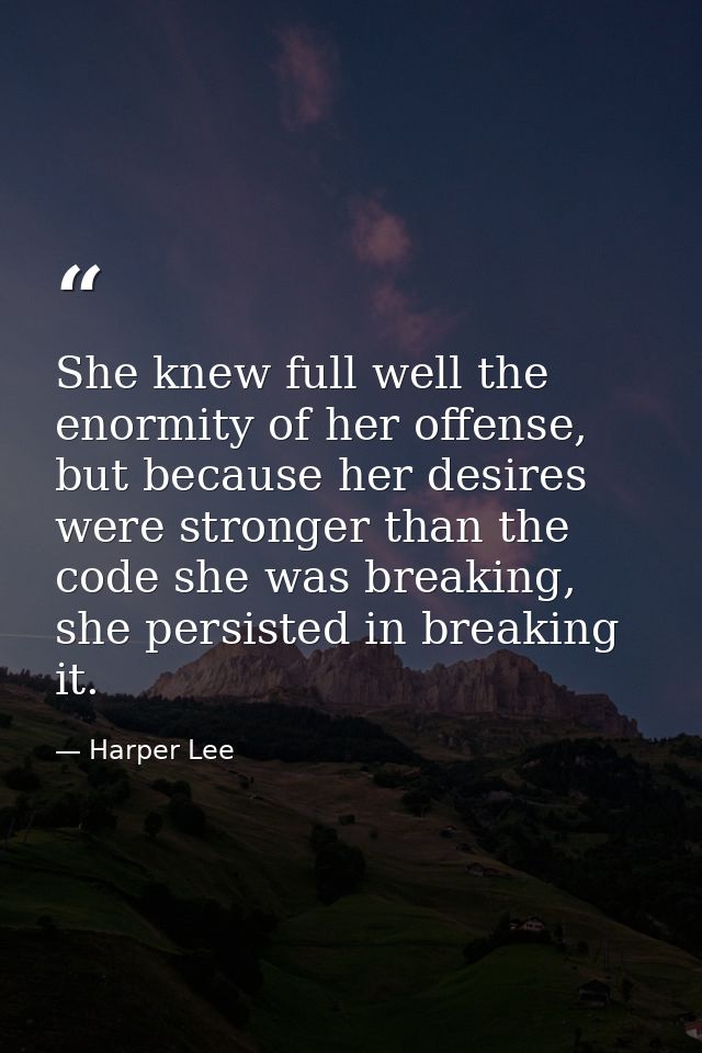 She knew full well the enormity of her offense, but because her desires were stronger than the code she was breaking, sh — Harper Lee