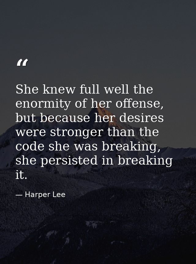 She knew full well the enormity of her offense, but because her desires were stronger than the code she was breaking, sh — Harper Lee