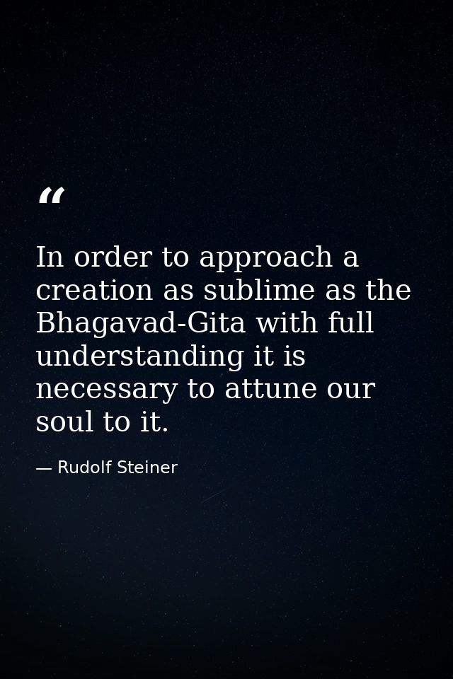In order to approach a creation as sublime as the Bhagavad-Gita with full understanding it is necessary to attune our so — Rudolf Steiner