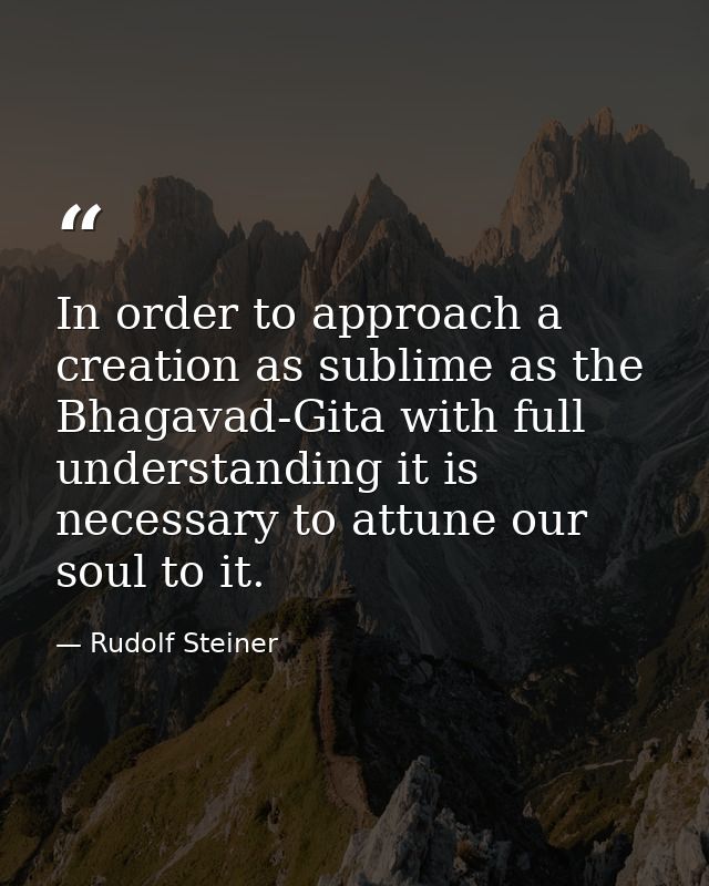 In order to approach a creation as sublime as the Bhagavad-Gita with full understanding it is necessary to attune our so — Rudolf Steiner