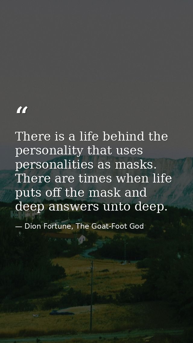 There is a life behind the personality that uses personalities as masks. There are times when life puts off the mask and — Dion Fortune, The Goat-Foot God