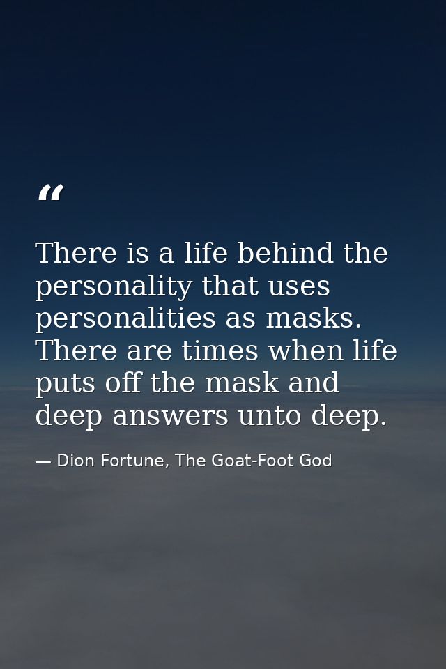 There is a life behind the personality that uses personalities as masks. There are times when life puts off the mask and — Dion Fortune, The Goat-Foot God