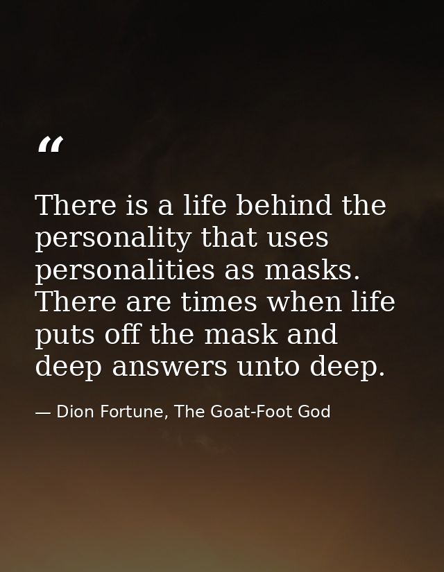 There is a life behind the personality that uses personalities as masks. There are times when life puts off the mask and — Dion Fortune, The Goat-Foot God
