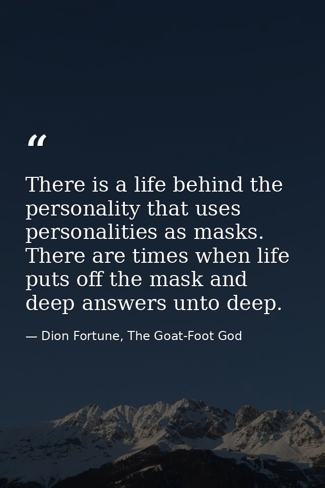 There is a life behind the personality that uses personalities as masks. There are times when life puts off the mask and — Dion Fortune, The Goat-Foot God