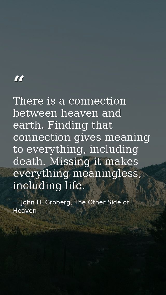 There is a connection between heaven and earth. Finding that connection gives meaning to everything, including death. Mi — John H. Groberg, The Other Side of Heaven