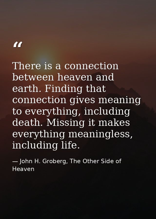 There is a connection between heaven and earth. Finding that connection gives meaning to everything, including death. Mi — John H. Groberg, The Other Side of Heaven