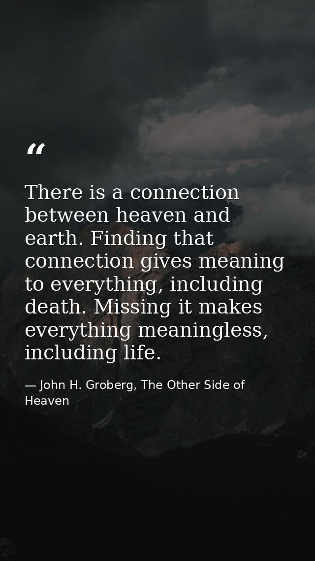 There is a connection between heaven and earth. Finding that connection gives meaning to everything, including death. Mi — John H. Groberg, The Other Side of Heaven