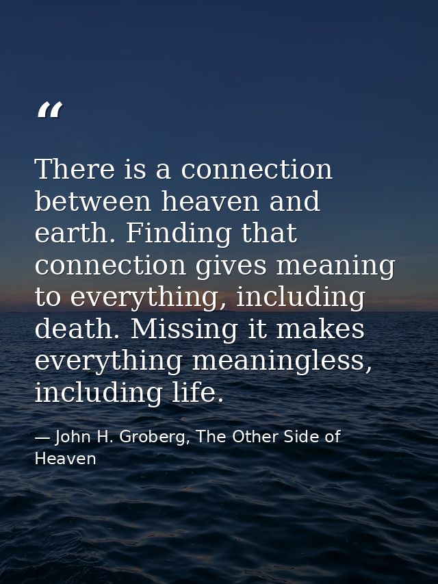 There is a connection between heaven and earth. Finding that connection gives meaning to everything, including death. Mi — John H. Groberg, The Other Side of Heaven