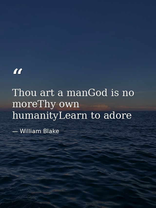 Thou art a manGod is no moreThy own humanityLearn to adore — William Blake
