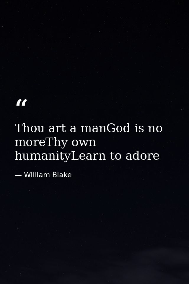 Thou art a manGod is no moreThy own humanityLearn to adore — William Blake