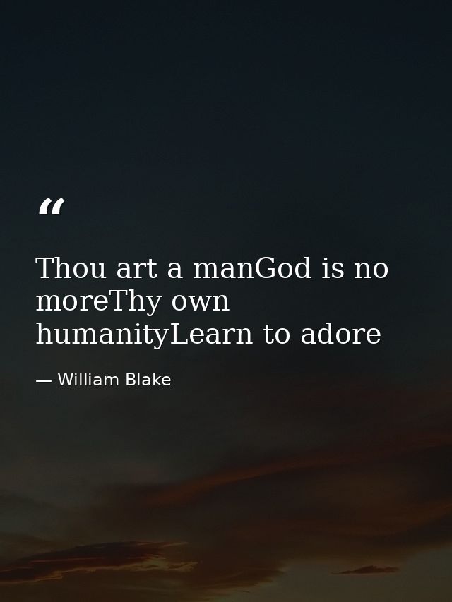 Thou art a manGod is no moreThy own humanityLearn to adore — William Blake