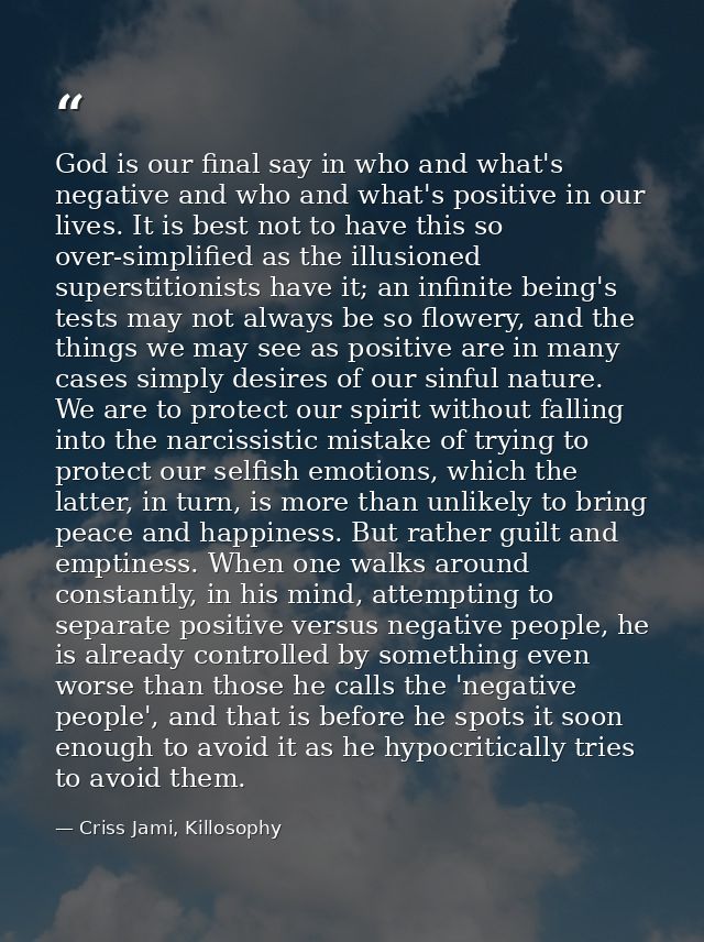 God is our final say in who and what's negative and who and what's positive in our lives. It is best not to have this so — Criss Jami, Killosophy