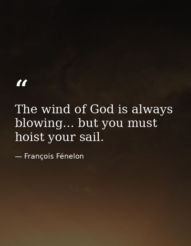 The wind of God is always blowing... but you must hoist your sail. — François Fénelon