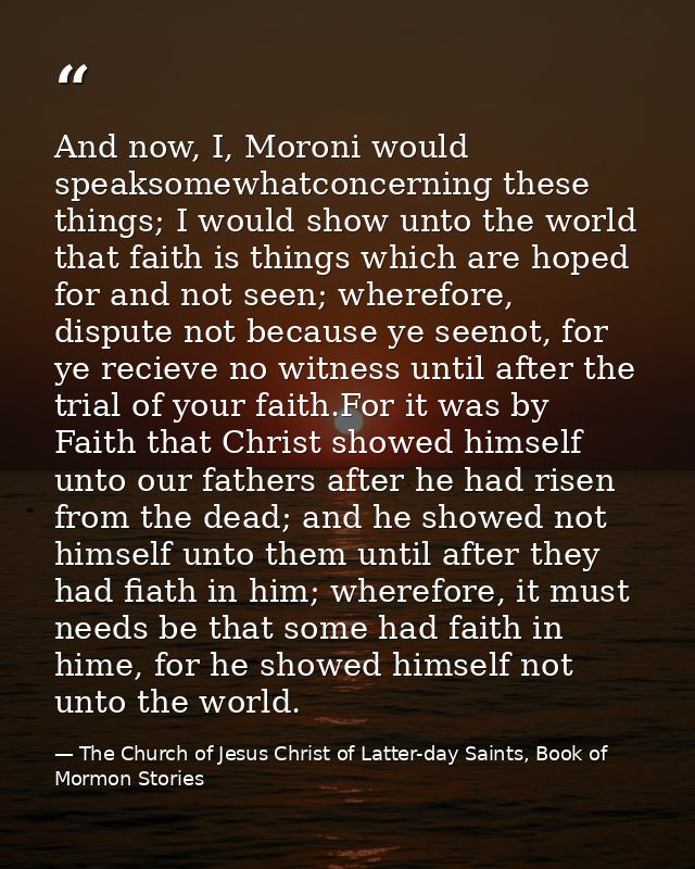And now, I, Moroni would speaksomewhatconcerning these things; I would show unto the world that faith is things which ar — The Church of Jesus Christ of Latter-day Saints, Book of Mormon Stories