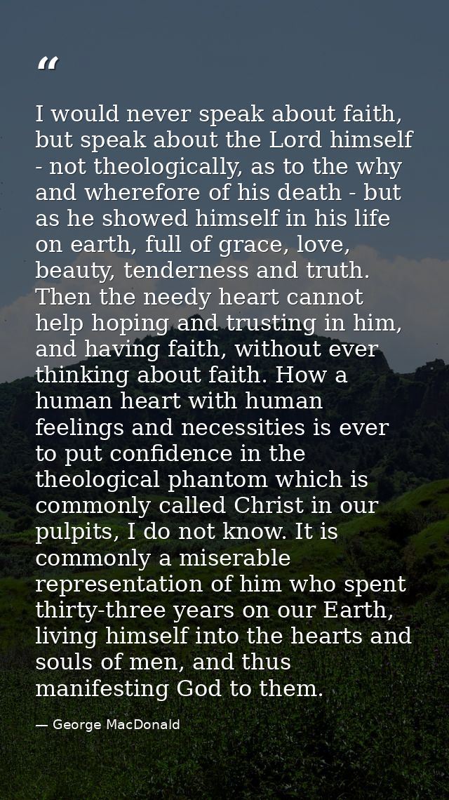 I would never speak about faith, but speak about the Lord himself - not theologically, as to the why and wherefore of hi — George MacDonald