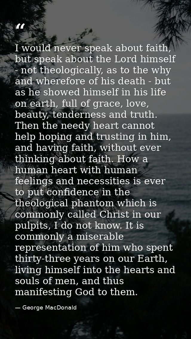 I would never speak about faith, but speak about the Lord himself - not theologically, as to the why and wherefore of hi — George MacDonald