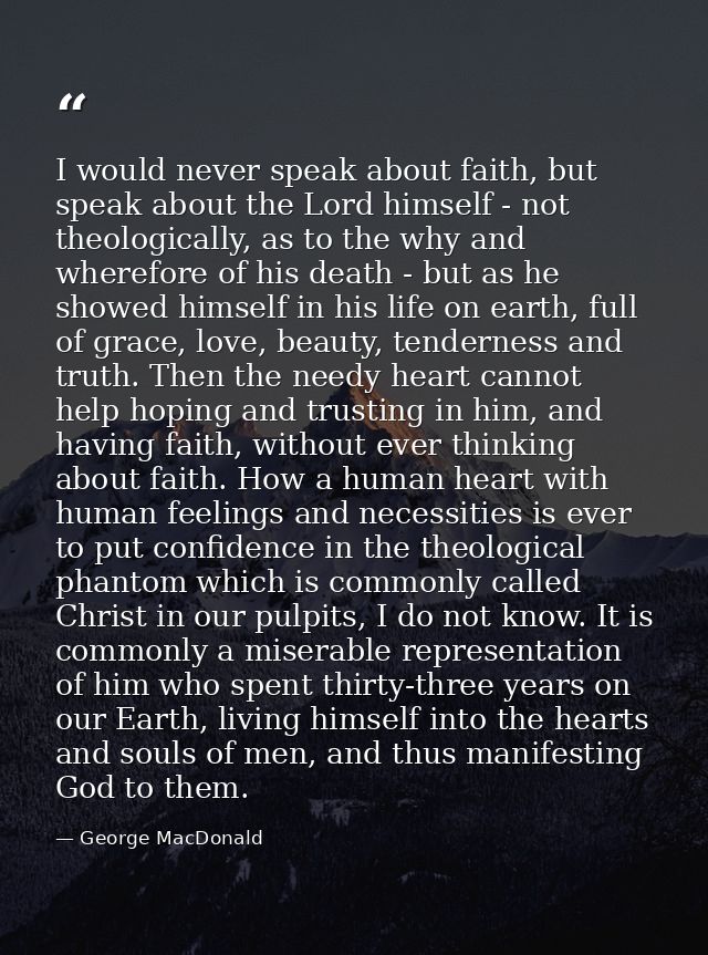 I would never speak about faith, but speak about the Lord himself - not theologically, as to the why and wherefore of hi — George MacDonald