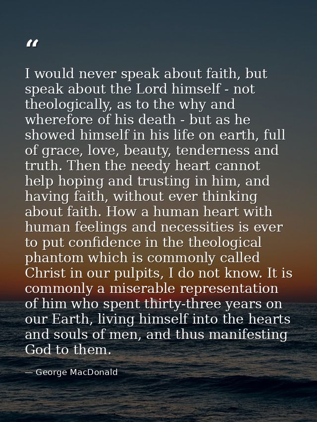 I would never speak about faith, but speak about the Lord himself - not theologically, as to the why and wherefore of hi — George MacDonald