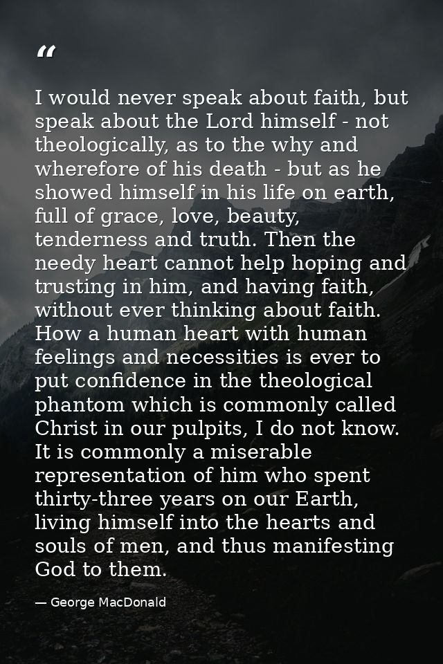 I would never speak about faith, but speak about the Lord himself - not theologically, as to the why and wherefore of hi — George MacDonald