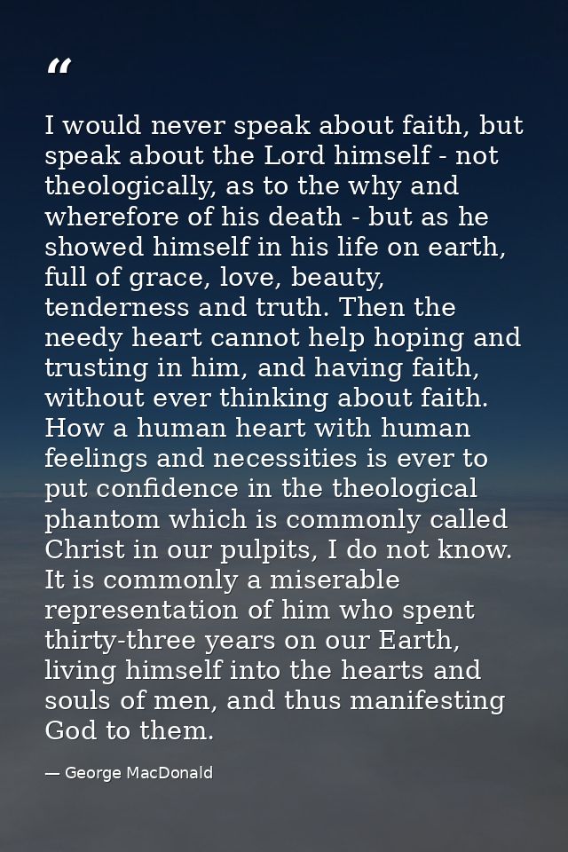 I would never speak about faith, but speak about the Lord himself - not theologically, as to the why and wherefore of hi — George MacDonald