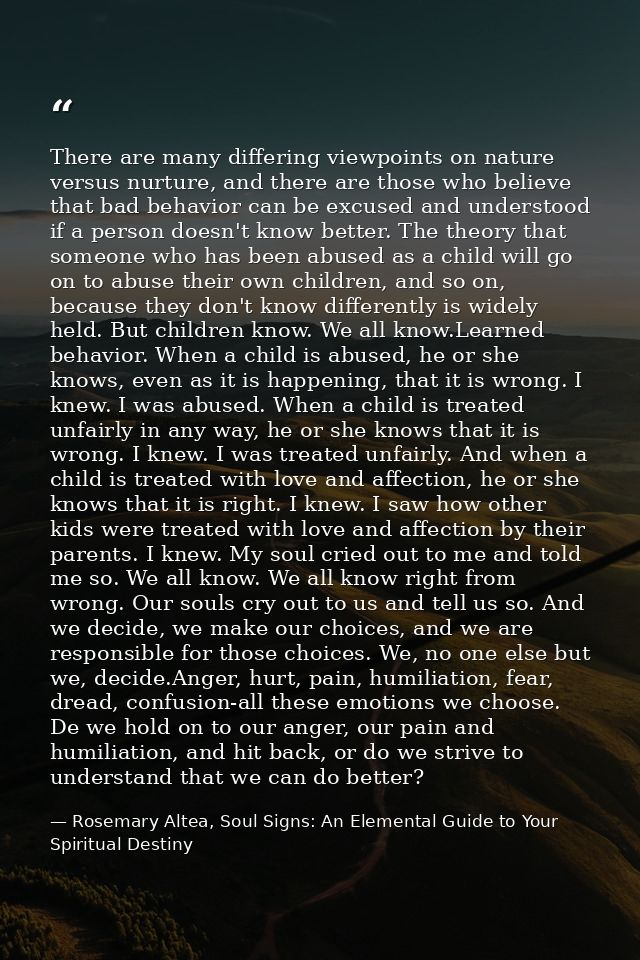 There are many differing viewpoints on nature versus nurture, and there are those who believe that bad behavior can be e — Rosemary Altea, Soul Signs: An Elemental Guide to Your Spiritual Destiny