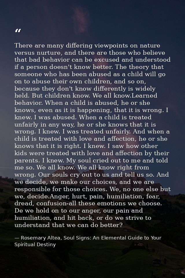 There are many differing viewpoints on nature versus nurture, and there are those who believe that bad behavior can be e — Rosemary Altea, Soul Signs: An Elemental Guide to Your Spiritual Destiny
