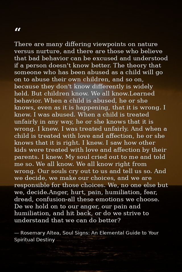 There are many differing viewpoints on nature versus nurture, and there are those who believe that bad behavior can be e — Rosemary Altea, Soul Signs: An Elemental Guide to Your Spiritual Destiny