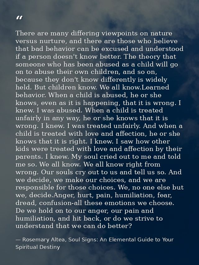 There are many differing viewpoints on nature versus nurture, and there are those who believe that bad behavior can be e — Rosemary Altea, Soul Signs: An Elemental Guide to Your Spiritual Destiny