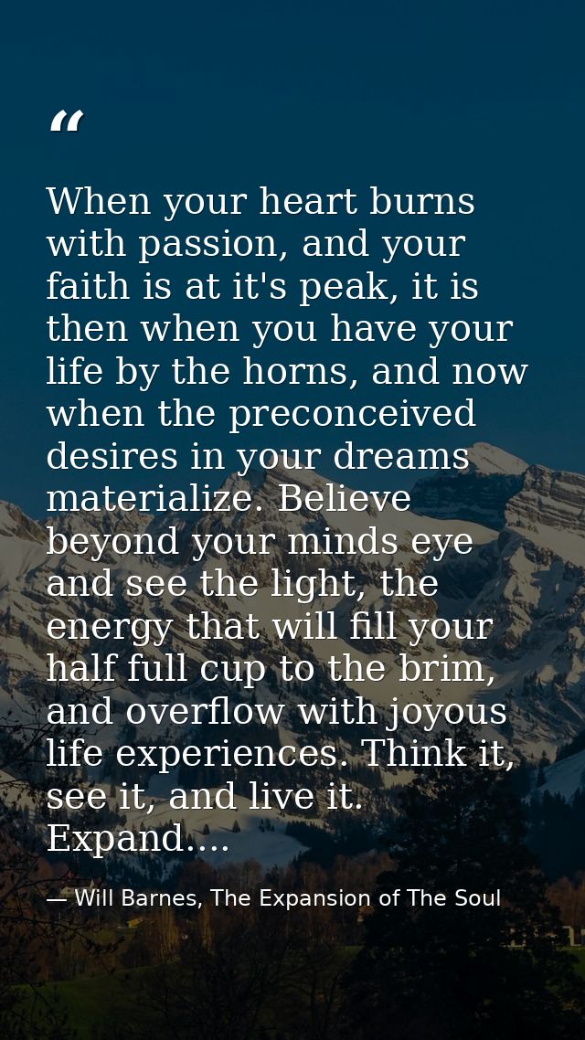When your heart burns with passion, and your faith is at it's peak, it is then when you have your life by the horns, and — Will Barnes, The Expansion of The Soul