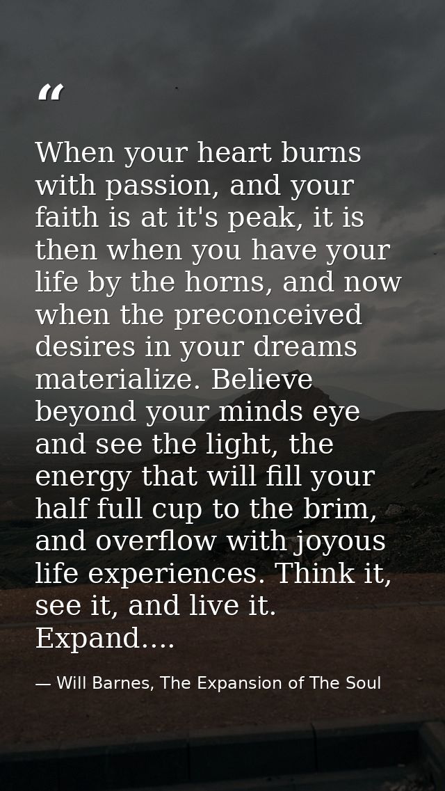 When your heart burns with passion, and your faith is at it's peak, it is then when you have your life by the horns, and — Will Barnes, The Expansion of The Soul