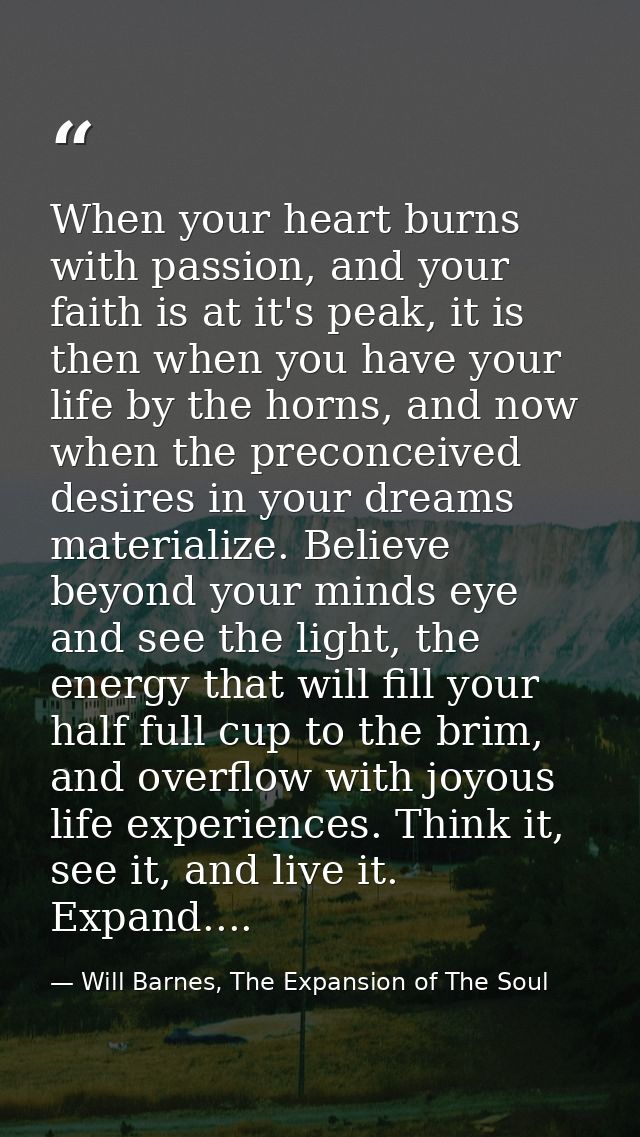 When your heart burns with passion, and your faith is at it's peak, it is then when you have your life by the horns, and — Will Barnes, The Expansion of The Soul