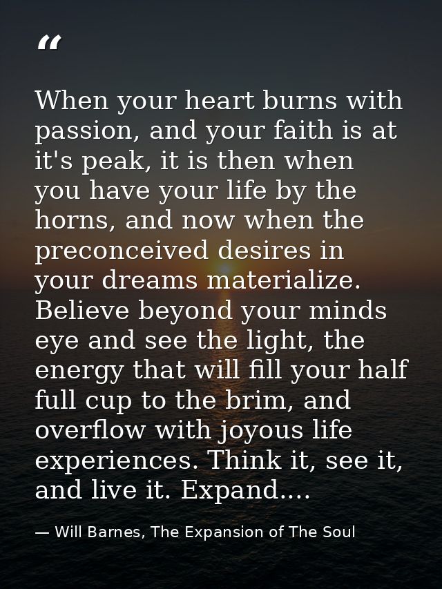 When your heart burns with passion, and your faith is at it's peak, it is then when you have your life by the horns, and — Will Barnes, The Expansion of The Soul