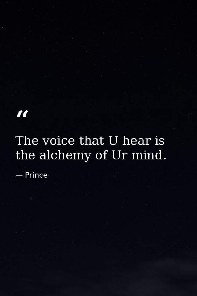 The voice that U hear is the alchemy of Ur mind. — Prince